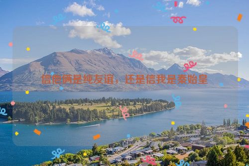 信他俩是纯友谊，还是信我是秦始皇