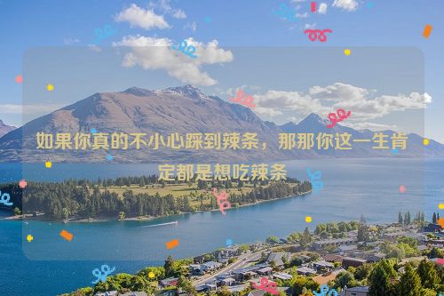 如果你真的不小心踩到辣条，那那你这一生肯定都是想吃辣条